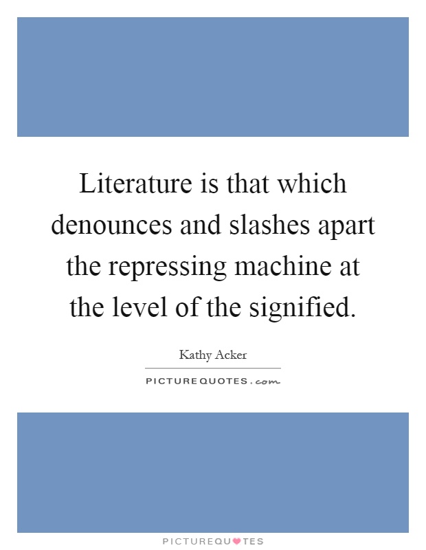 Literature is that which denounces and slashes apart the repressing machine at the level of the signified Picture Quote #1