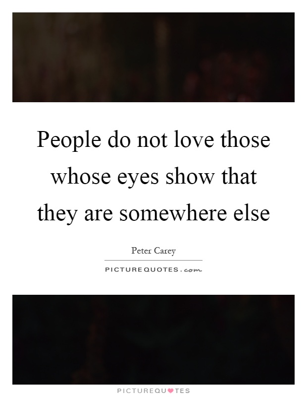 People do not love those whose eyes show that they are somewhere else Picture Quote #1