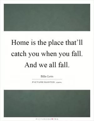Home is the place that’ll catch you when you fall. And we all fall Picture Quote #1