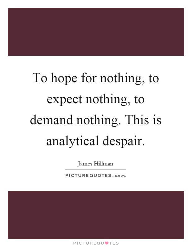 To hope for nothing, to expect nothing, to demand nothing. This is analytical despair Picture Quote #1