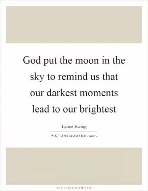 God put the moon in the sky to remind us that our darkest moments lead to our brightest Picture Quote #1