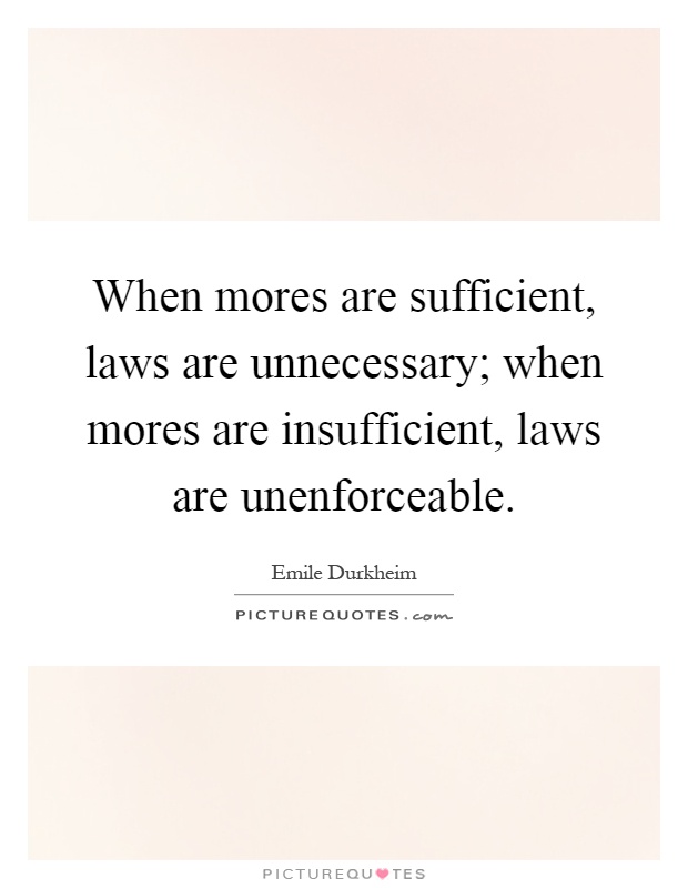When mores are sufficient, laws are unnecessary; when mores are insufficient, laws are unenforceable Picture Quote #1