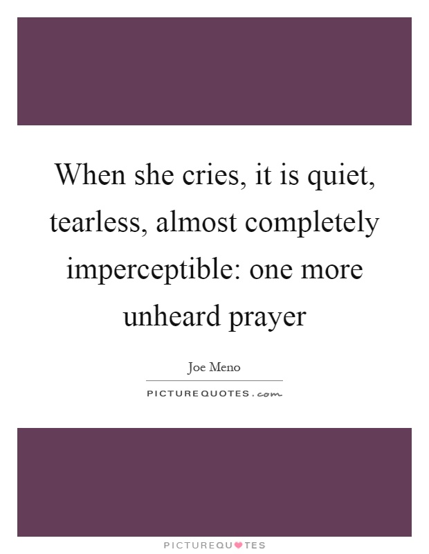 When she cries, it is quiet, tearless, almost completely imperceptible: one more unheard prayer Picture Quote #1
