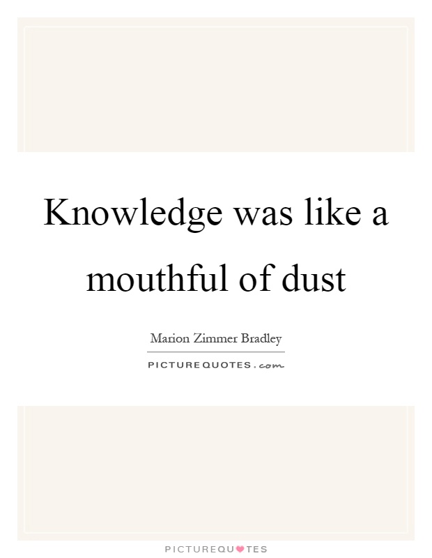 Knowledge was like a mouthful of dust Picture Quote #1