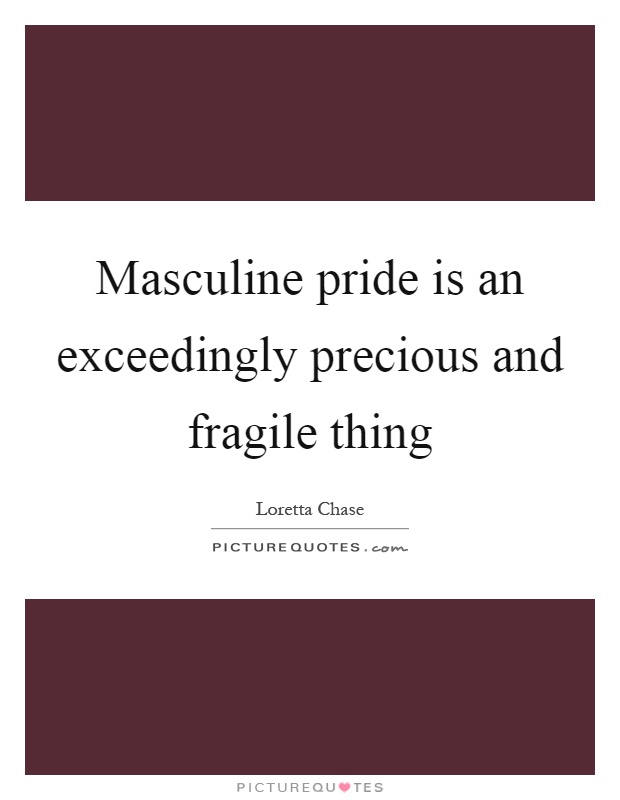 Masculine pride is an exceedingly precious and fragile thing Picture Quote #1