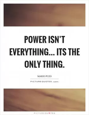 Power isn’t everything... its the only thing Picture Quote #1