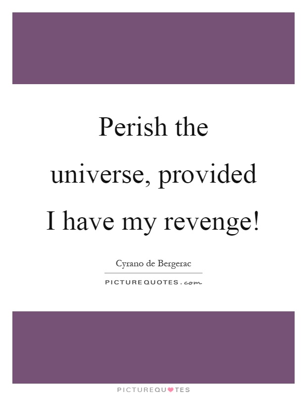 Perish the universe, provided I have my revenge! Picture Quote #1