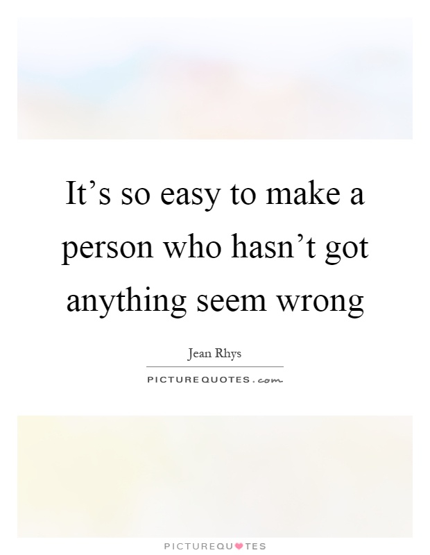 It's so easy to make a person who hasn't got anything seem wrong Picture Quote #1