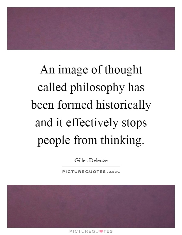 An image of thought called philosophy has been formed historically and it effectively stops people from thinking Picture Quote #1