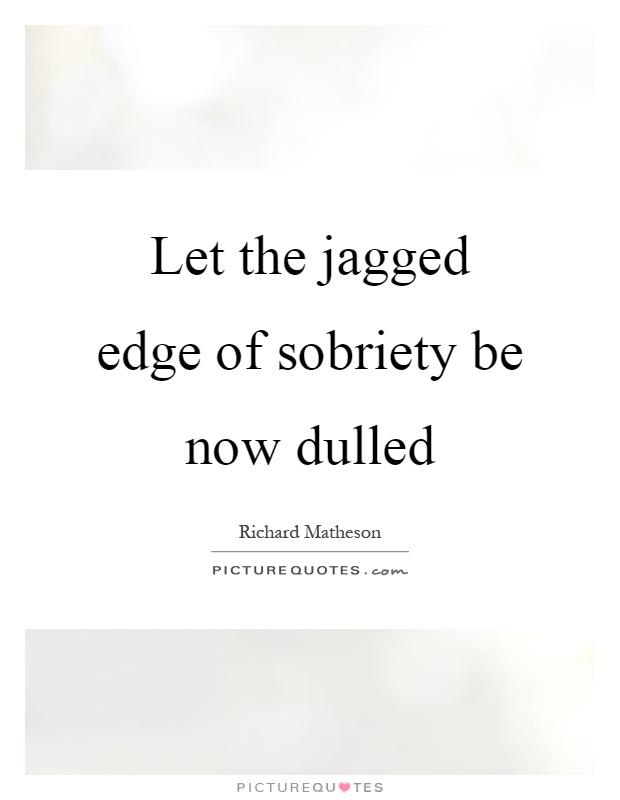 Let the jagged edge of sobriety be now dulled Picture Quote #1