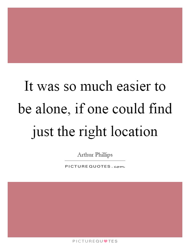 It was so much easier to be alone, if one could find just the right location Picture Quote #1