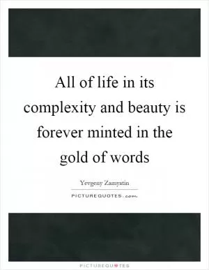 All of life in its complexity and beauty is forever minted in the gold of words Picture Quote #1