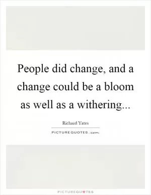 People did change, and a change could be a bloom as well as a withering Picture Quote #1