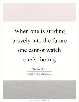 When one is striding bravely into the future one cannot watch one’s footing Picture Quote #1