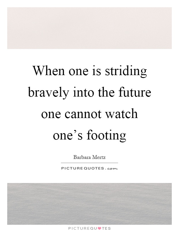 When one is striding bravely into the future one cannot watch one's footing Picture Quote #1
