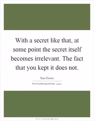 With a secret like that, at some point the secret itself becomes irrelevant. The fact that you kept it does not Picture Quote #1