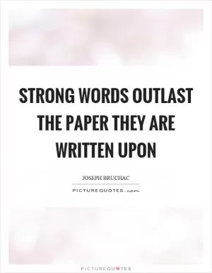 Strong words outlast the paper they are written upon Picture Quote #1