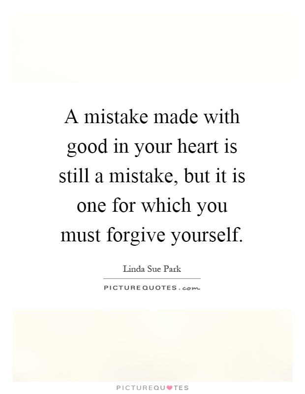 A mistake made with good in your heart is still a mistake, but it is one for which you must forgive yourself Picture Quote #1