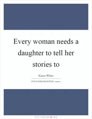 Every woman needs a daughter to tell her stories to Picture Quote #1