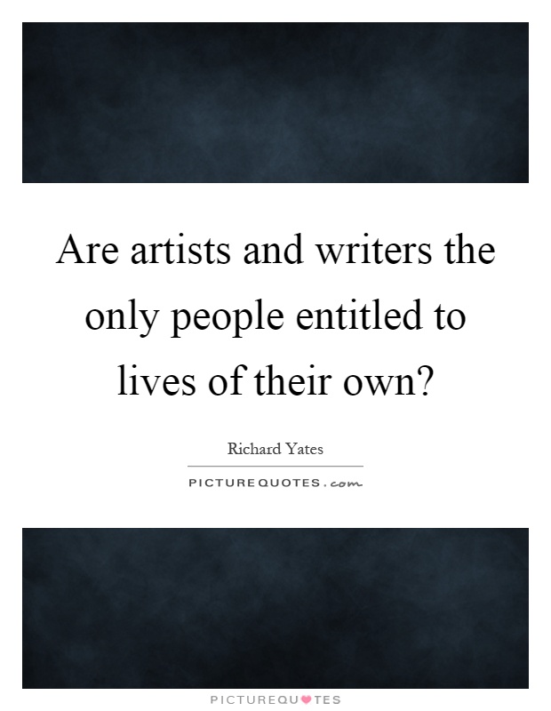 Are artists and writers the only people entitled to lives of their own? Picture Quote #1