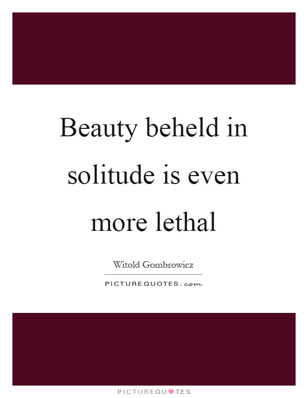 Beauty beheld in solitude is even more lethal Picture Quote #1