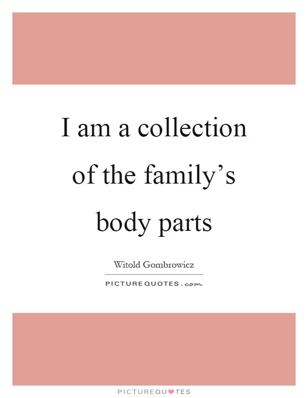 I am a collection of the family's body parts Picture Quote #1