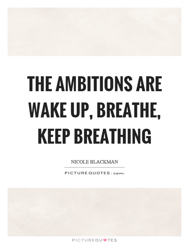 The ambitions are wake up, breathe, keep breathing Picture Quote #1