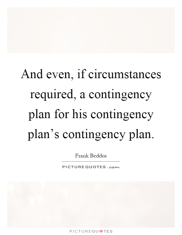 And even, if circumstances required, a contingency plan for his contingency plan's contingency plan Picture Quote #1