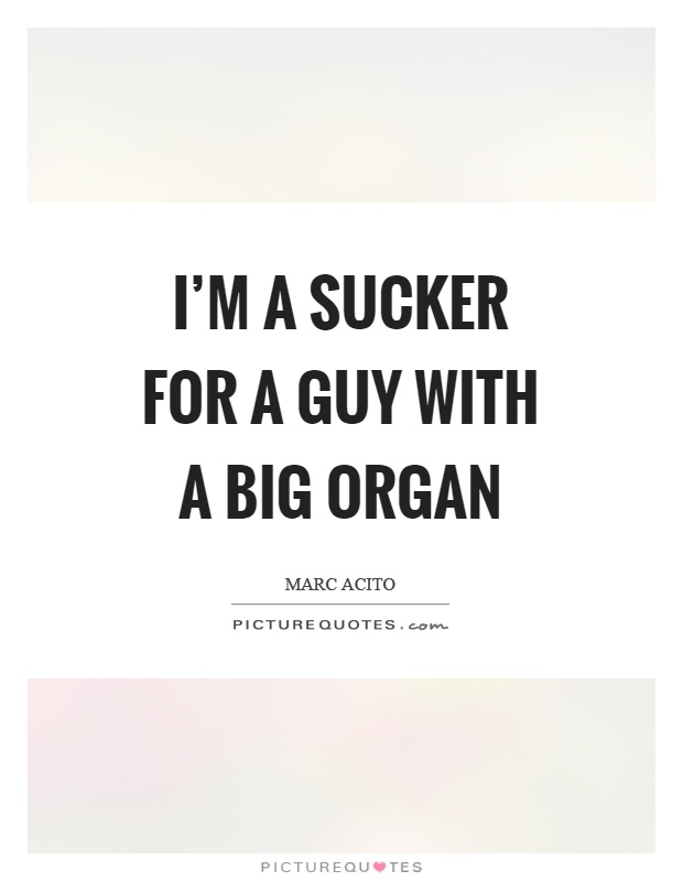 I'm a sucker for a guy with a big organ Picture Quote #1