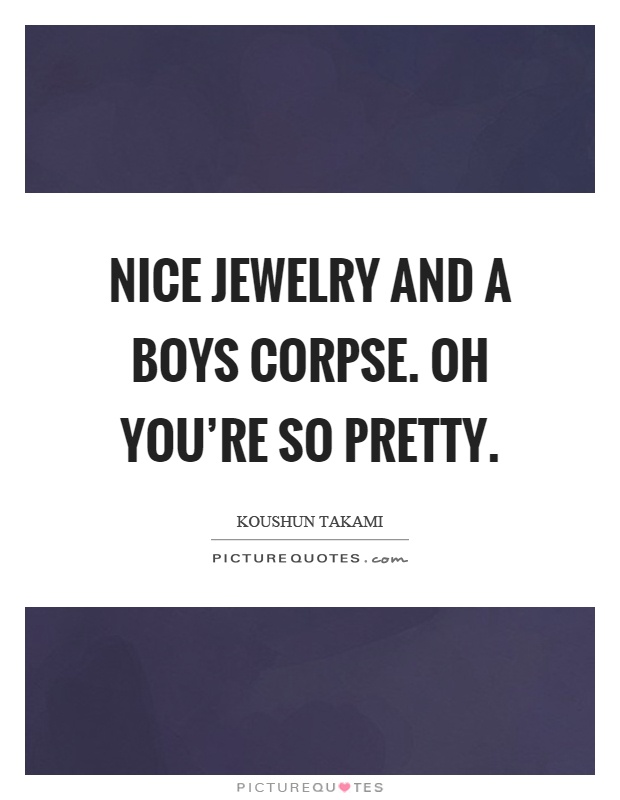 Nice jewelry and a boys corpse. Oh you're so pretty Picture Quote #1
