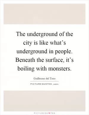 The underground of the city is like what’s underground in people. Beneath the surface, it’s boiling with monsters Picture Quote #1
