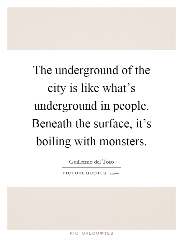 The underground of the city is like what's underground in people. Beneath the surface, it's boiling with monsters Picture Quote #1