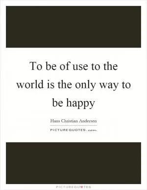 To be of use to the world is the only way to be happy Picture Quote #1