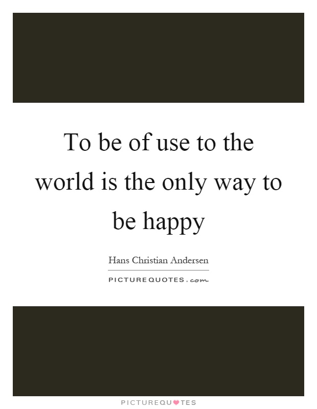 To be of use to the world is the only way to be happy Picture Quote #1