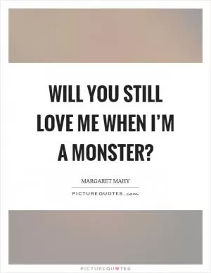 Will you still love me when I’m a monster? Picture Quote #1