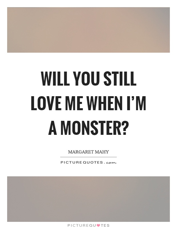 Will you still love me when I'm a monster? Picture Quote #1