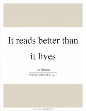 It reads better than it lives Picture Quote #1
