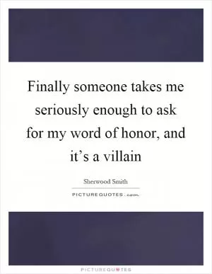 Finally someone takes me seriously enough to ask for my word of honor, and it’s a villain Picture Quote #1