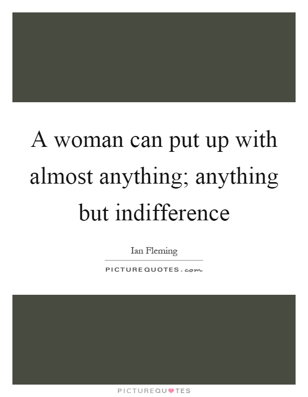 A woman can put up with almost anything; anything but indifference Picture Quote #1