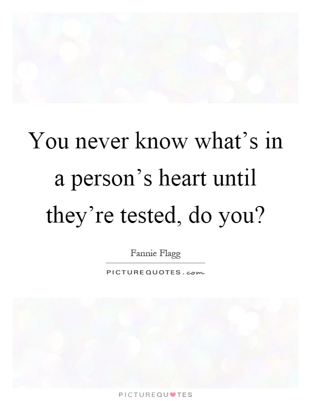 You never know what's in a person's heart until they're tested, do you? Picture Quote #1