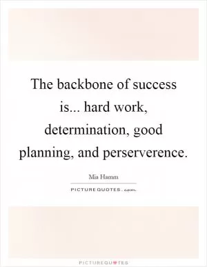 The backbone of success is... hard work, determination, good planning, and perserverence Picture Quote #1