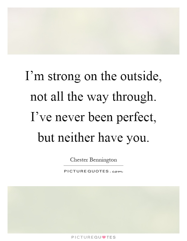 I'm strong on the outside, not all the way through. I've never been perfect, but neither have you Picture Quote #1