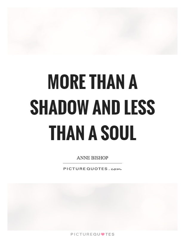 More than a shadow and less than a soul Picture Quote #1