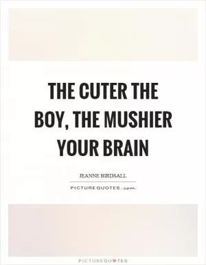 The cuter the boy, the mushier your brain Picture Quote #1