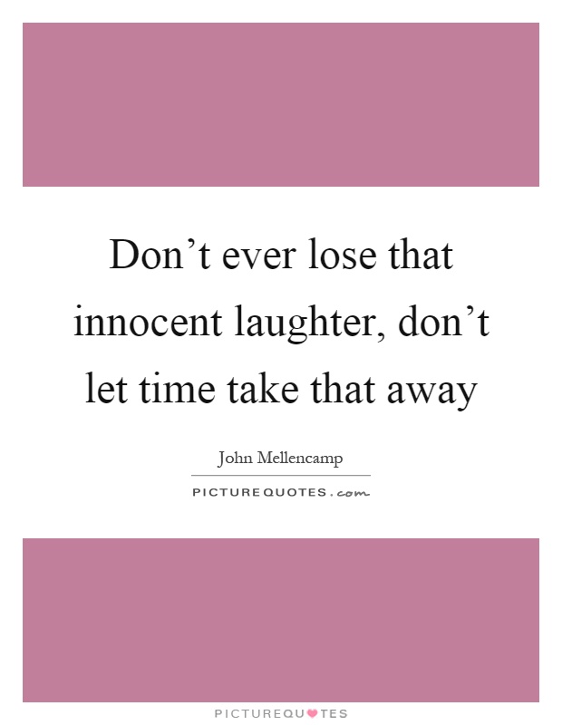 Don't ever lose that innocent laughter, don't let time take that away Picture Quote #1