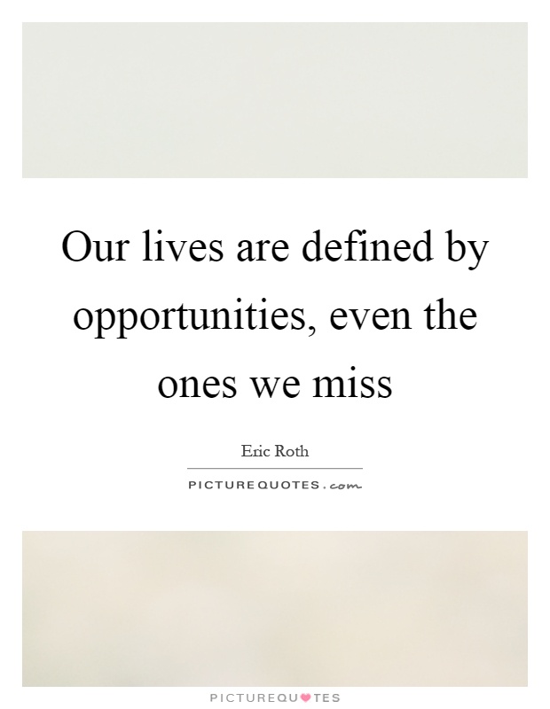 Our lives are defined by opportunities, even the ones we miss Picture Quote #1