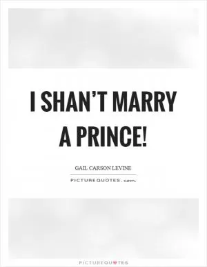 I shan’t marry a prince! Picture Quote #1