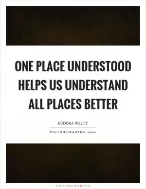 One place understood helps us understand all places better Picture Quote #1