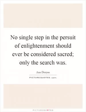 No single step in the persuit of enlightenment should ever be considered sacred; only the search was Picture Quote #1