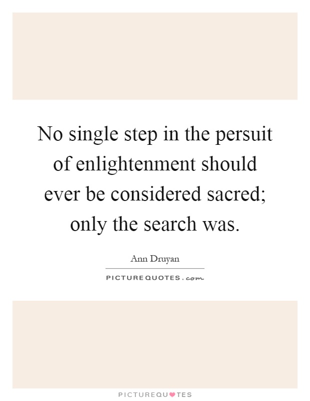 No single step in the persuit of enlightenment should ever be considered sacred; only the search was Picture Quote #1